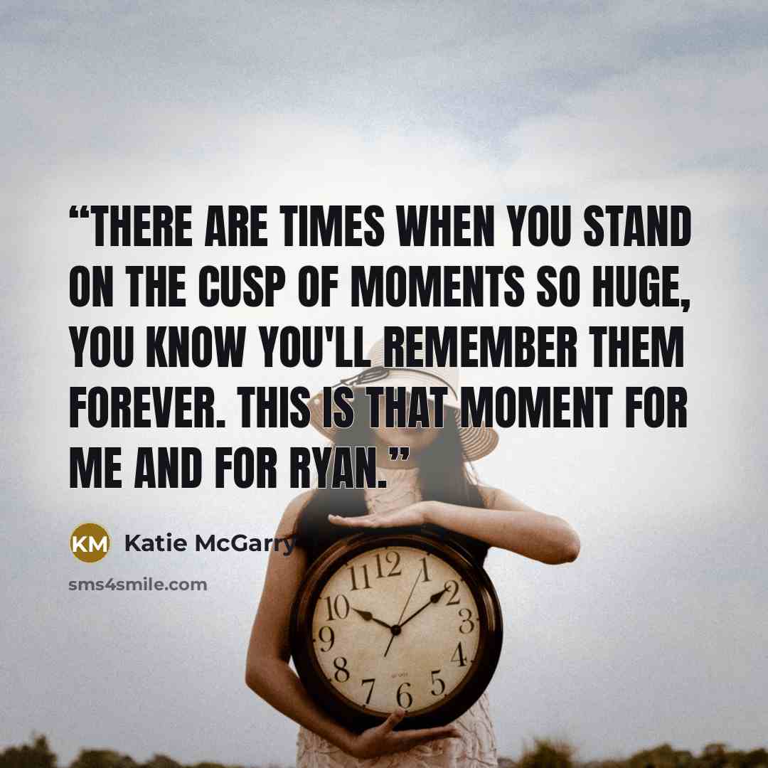 “There are times when you stand on the cusp of moments so huge, you know you'll remember them forever. This is that moment for me and for Ryan.” quote by Katie McGarry