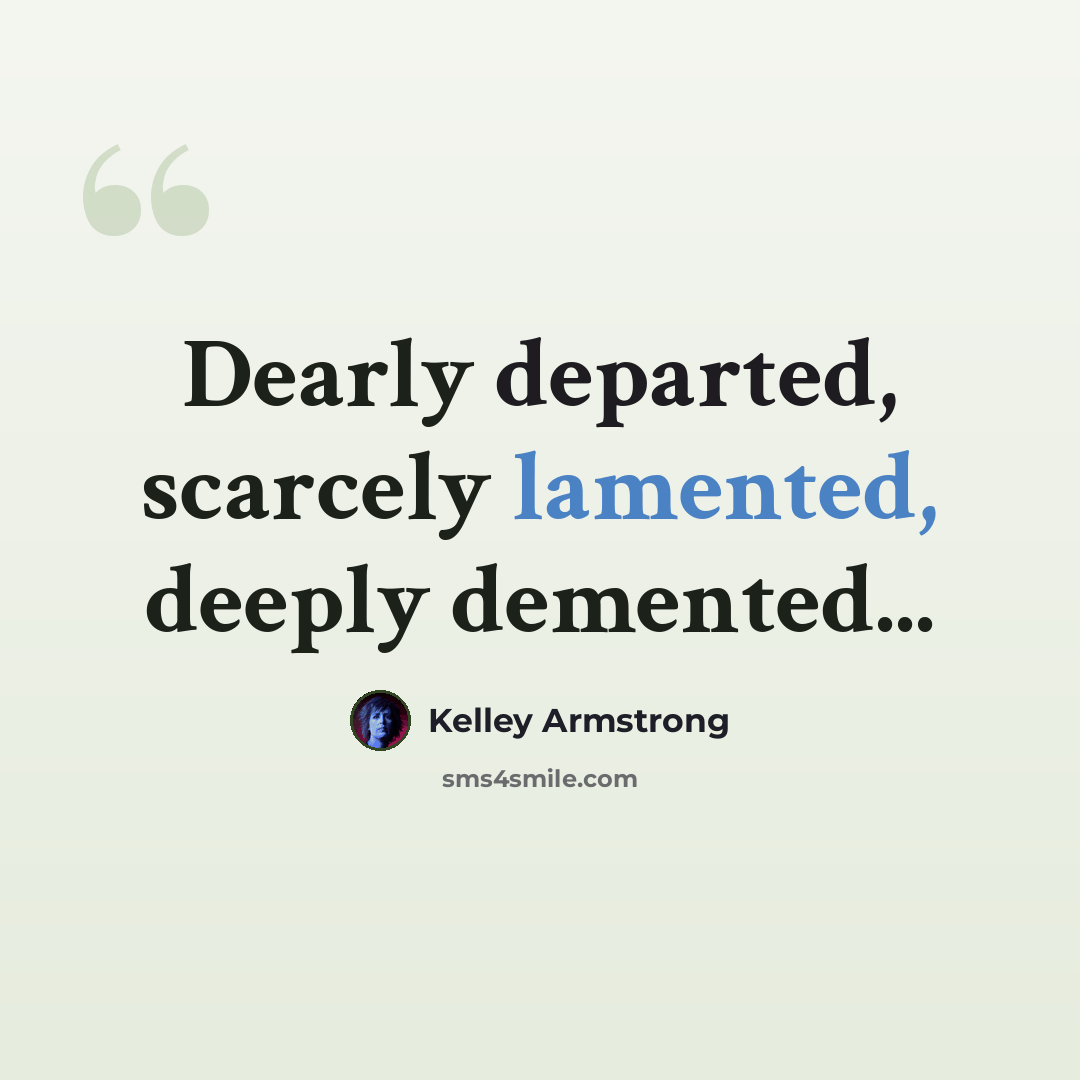 “Dearly departed, scarcely lamented, deeply demented...” quote by Kelley Armstrong