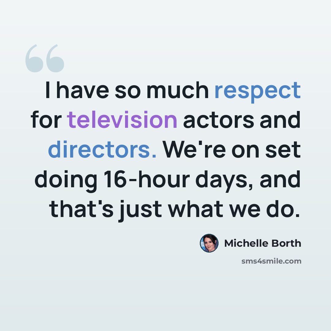 “I have so much respect for television actors and directors. We're on set doing 16-hour days, and that's just what we do.” quote by Michelle Borth