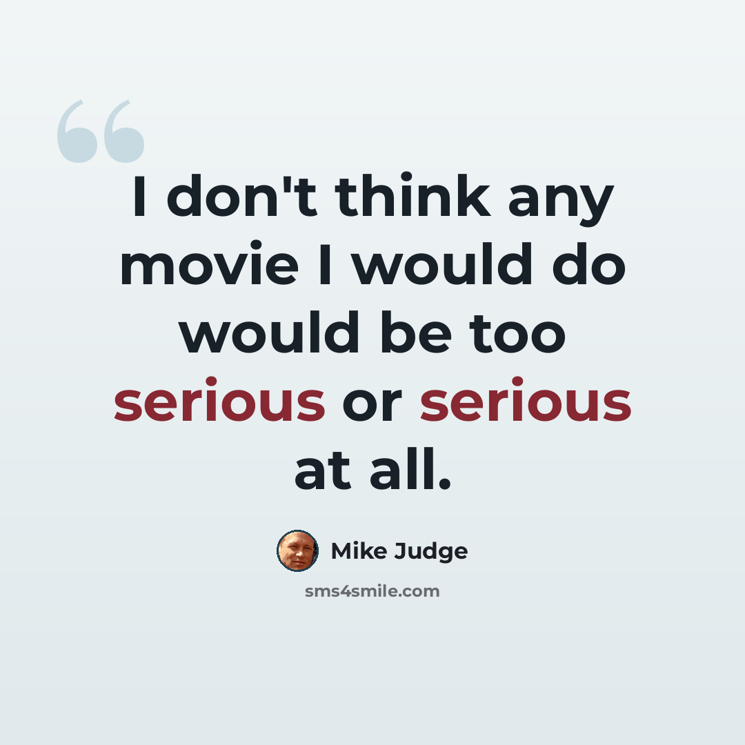 “I don't think any movie I would do would be too serious or serious at all.” quote by Mike Judge