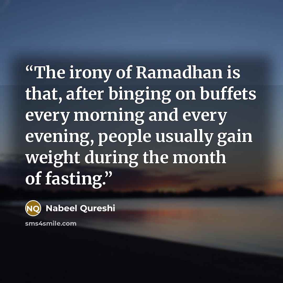 “The irony of Ramadhan is that, after binging on buffets every morning and every evening, people usually gain weight during the month of fasting.” quote by Nabeel Qureshi