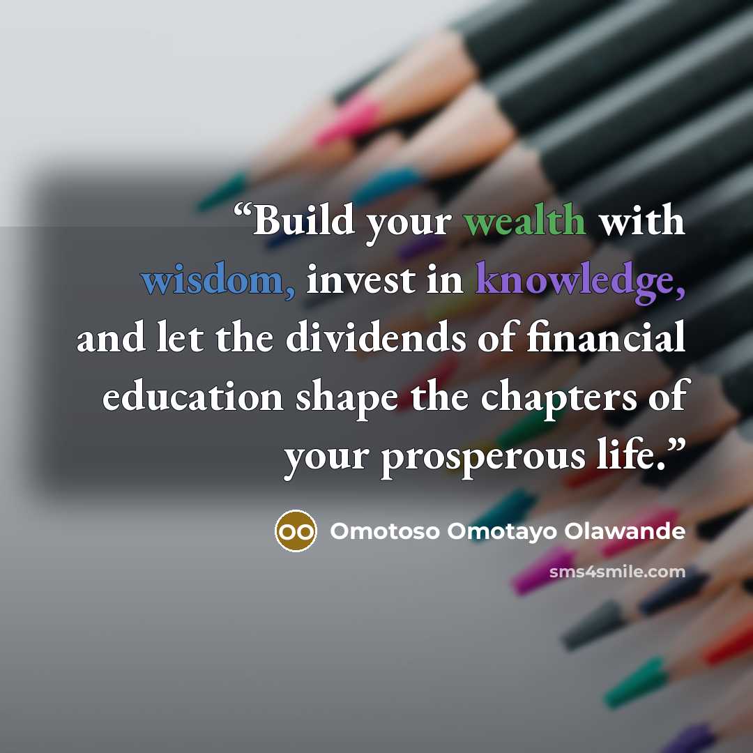 “Build your wealth with wisdom, invest in knowledge, and let the dividends of financial education shape the chapters of your prosperous life.” quote by Omotoso Omotayo Olawande