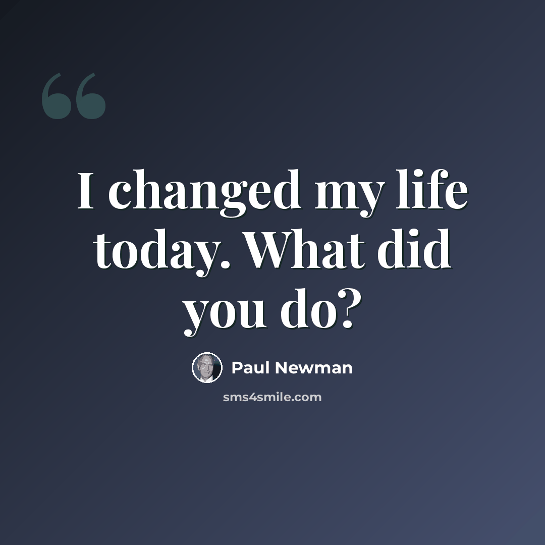 “I changed my life today. What did you do?” quote by Paul Newman