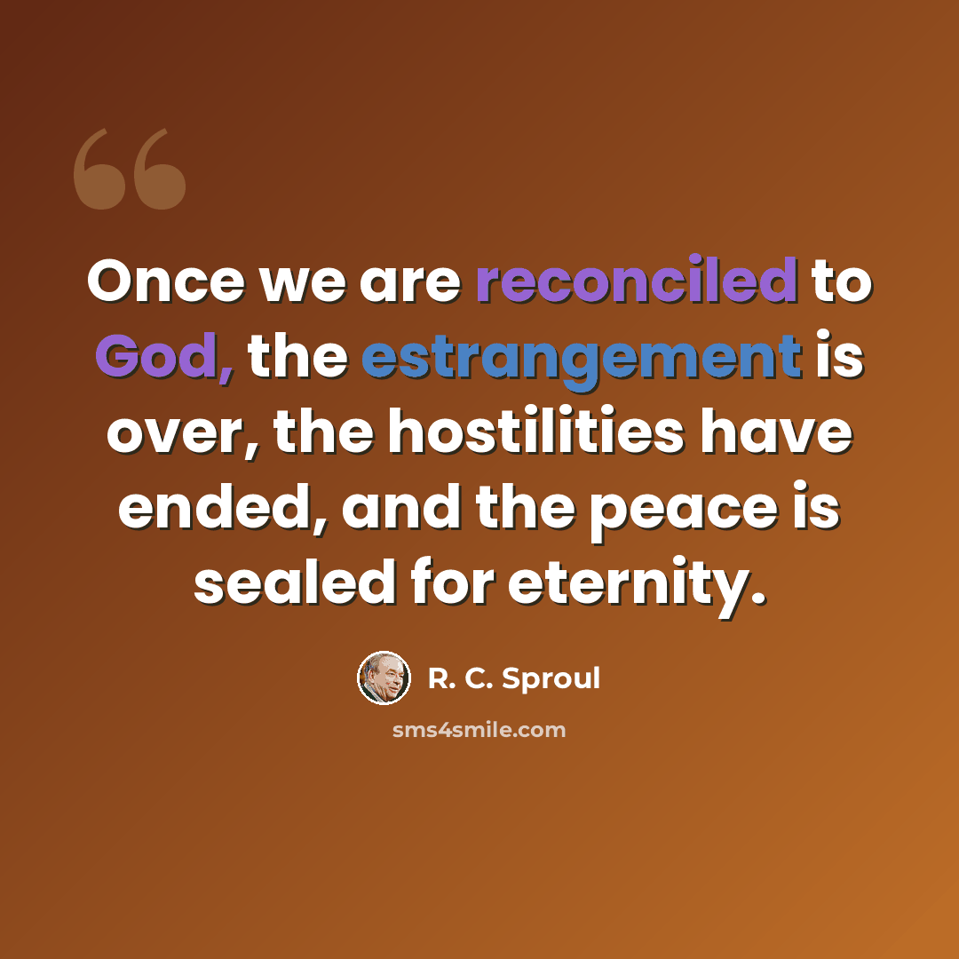 “Once we are reconciled to God, the estrangement is over, the hostilities have ended, and the peace is sealed for eternity.” quote by R. C. Sproul
