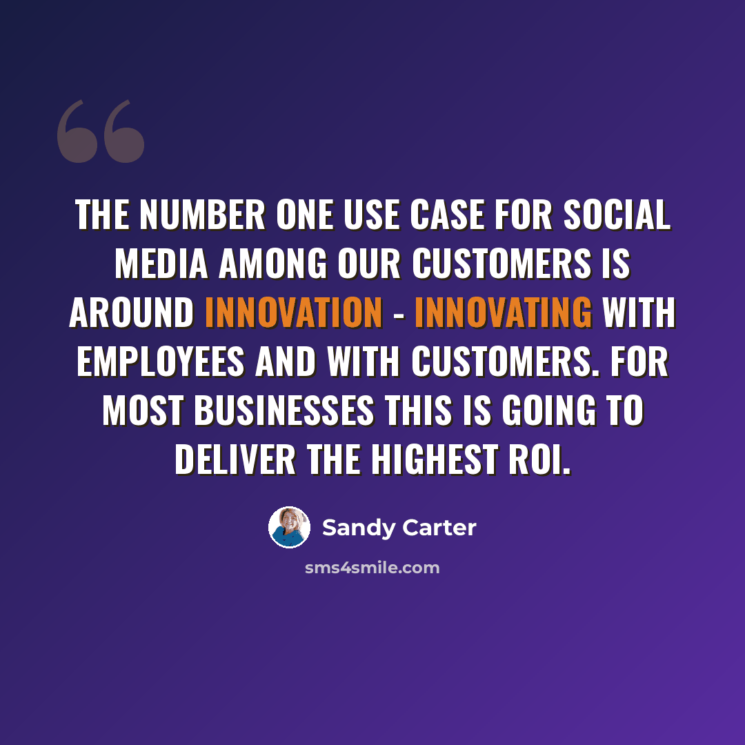 “The number one use case for social media among our customers is around innovation - innovating with employees and with customers. For most businesses this is going to deliver the highest ROI.” quote by Sandy Carter