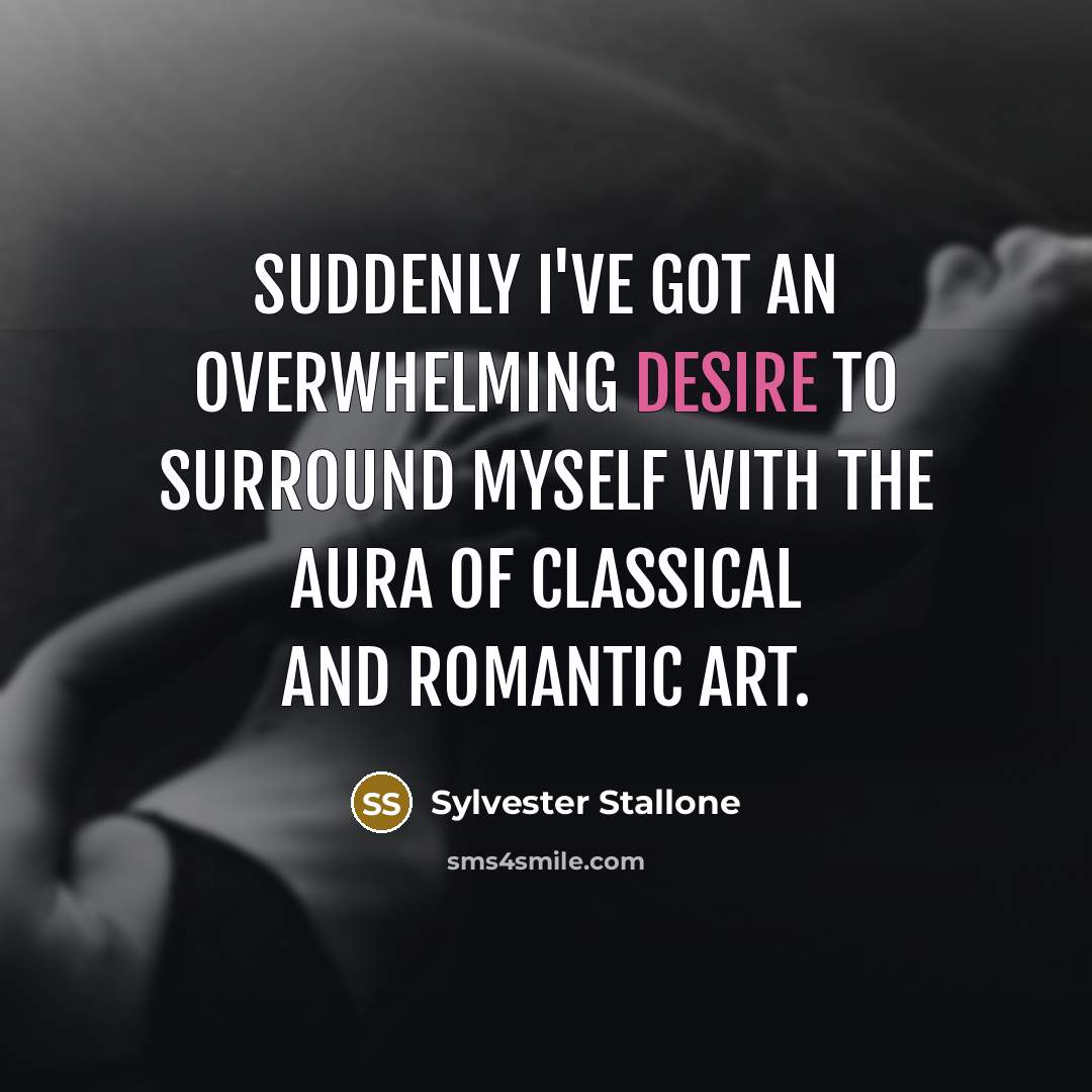 “Suddenly I've got an overwhelming desire to surround myself with the aura of classical and Romantic art.” quote by Sylvester Stallone
