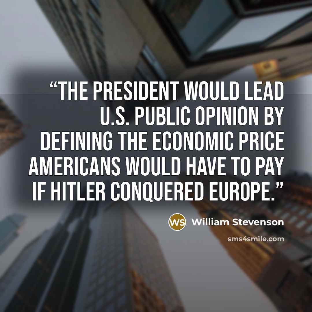 “The President would lead U.S. public opinion by defining the economic price Americans would have to pay if Hitler conquered Europe.” quote by William Stevenson