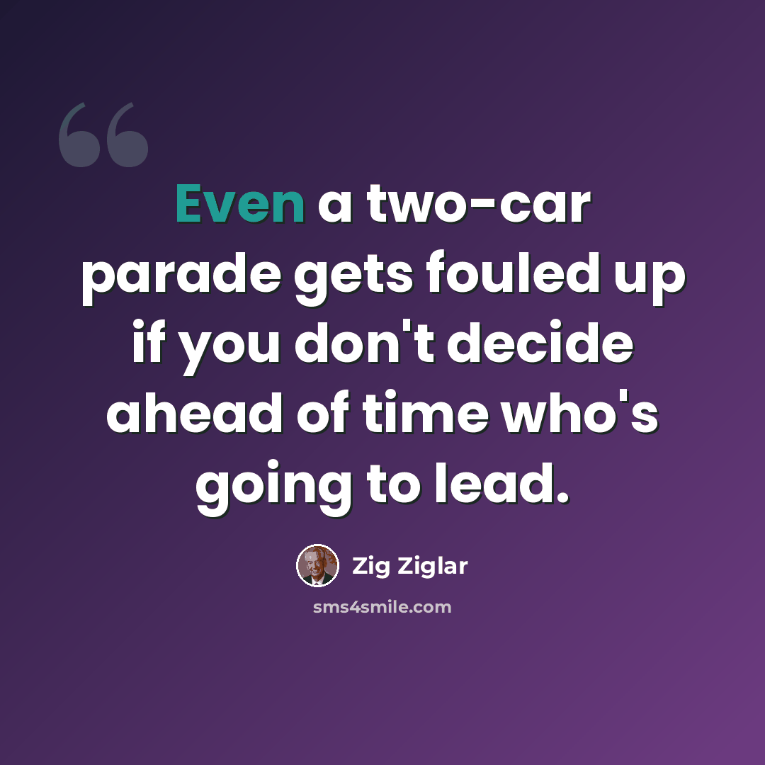 “Even a two-car parade gets fouled up if you don't decide ahead of time who's going to lead.” quote by Zig Ziglar