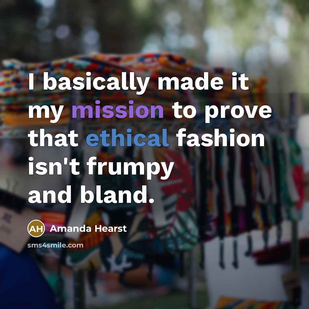 “I basically made it my mission to prove that ethical fashion isn't frumpy and bland.” quote by Amanda Hearst