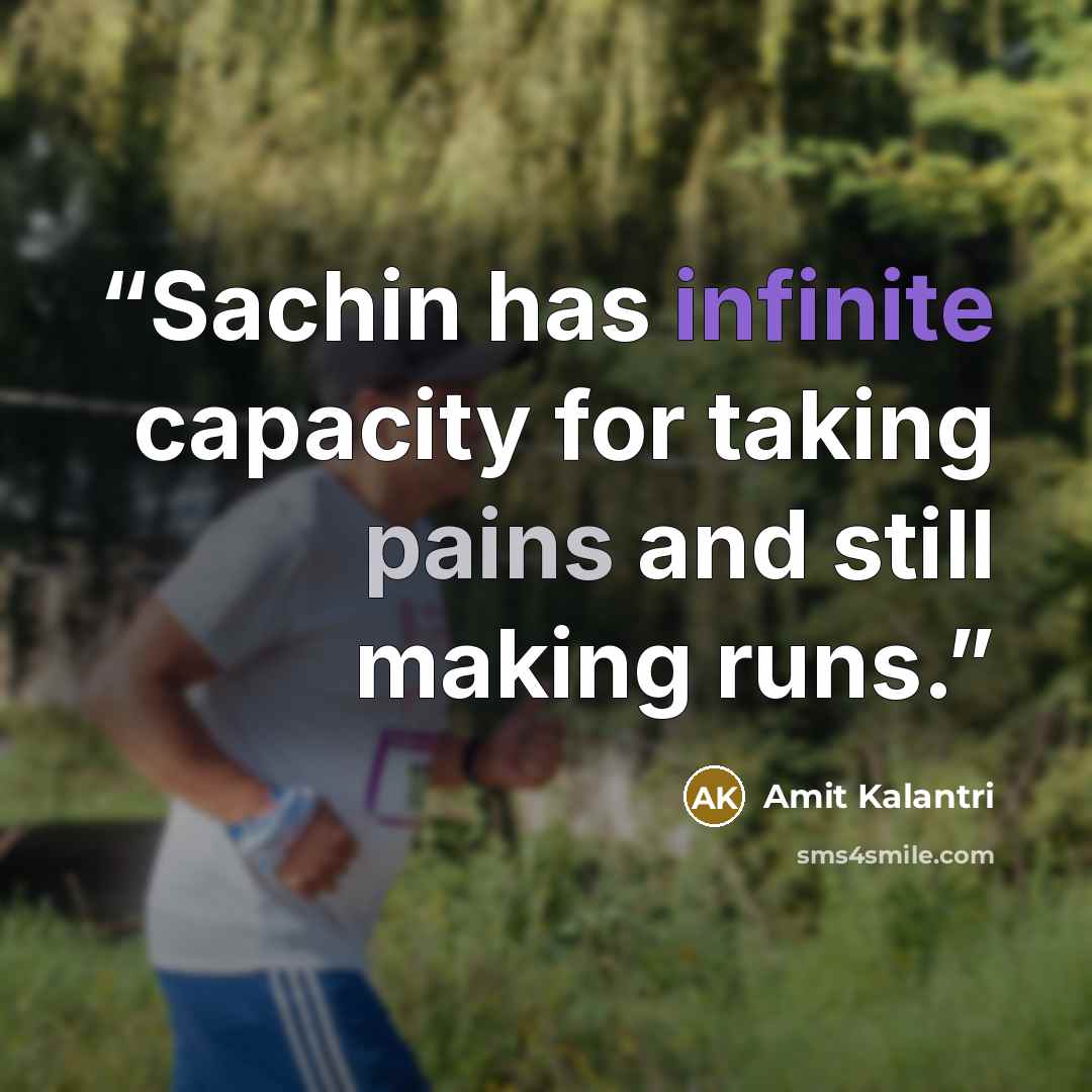 “Sachin has infinite capacity for taking pains and still making runs.” quote by Amit Kalantri