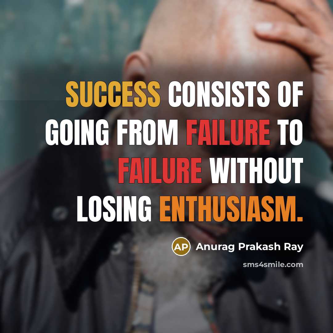“Success consists of going from failure to failure without losing enthusiasm.” quote by Anurag Prakash Ray