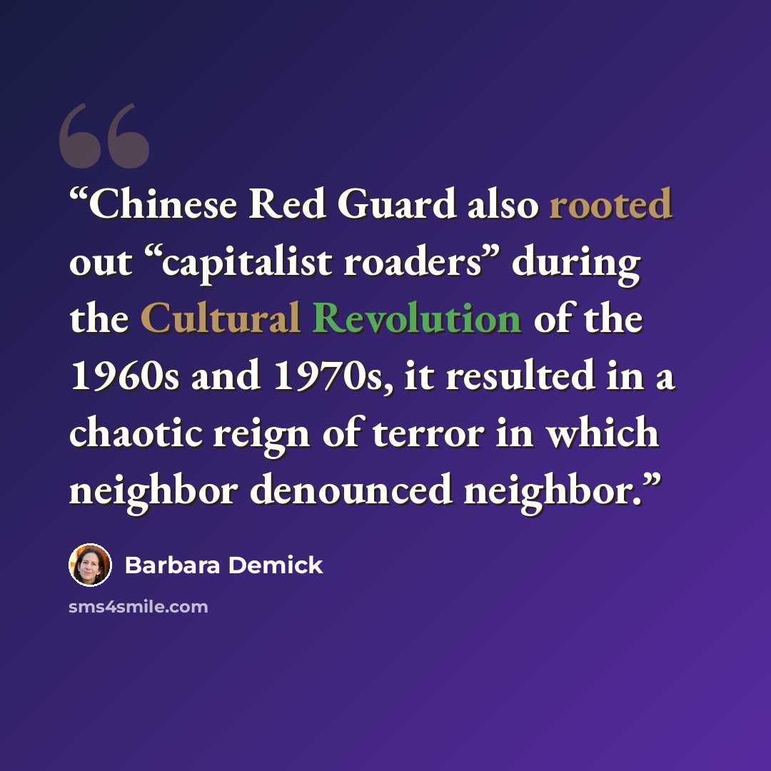 “Chinese Red Guard also rooted out “capitalist roaders” during the Cultural Revolution of the 1960s and 1970s, it resulted in a chaotic reign of terror in which neighbor denounced neighbor.” quote by Barbara Demick