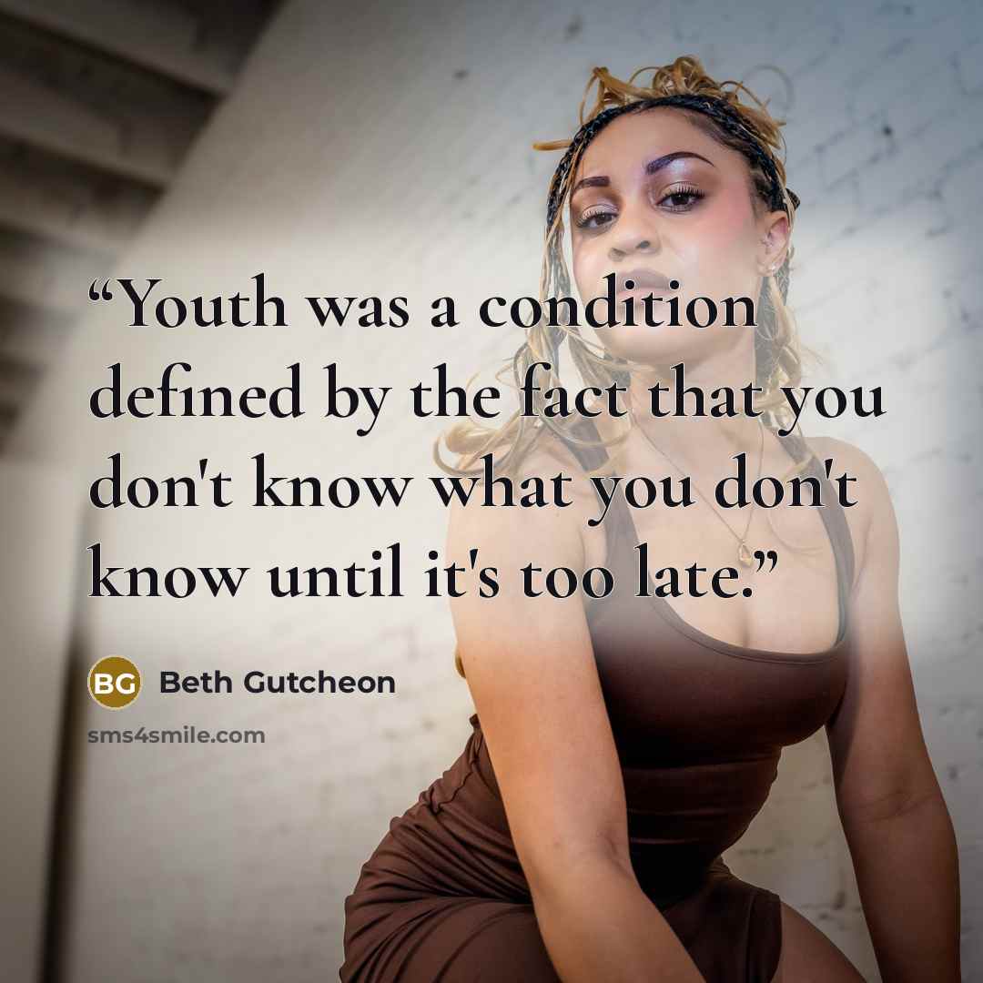 “Youth was a condition defined by the fact that you don't know what you don't know until it's too late.” quote by Beth Gutcheon