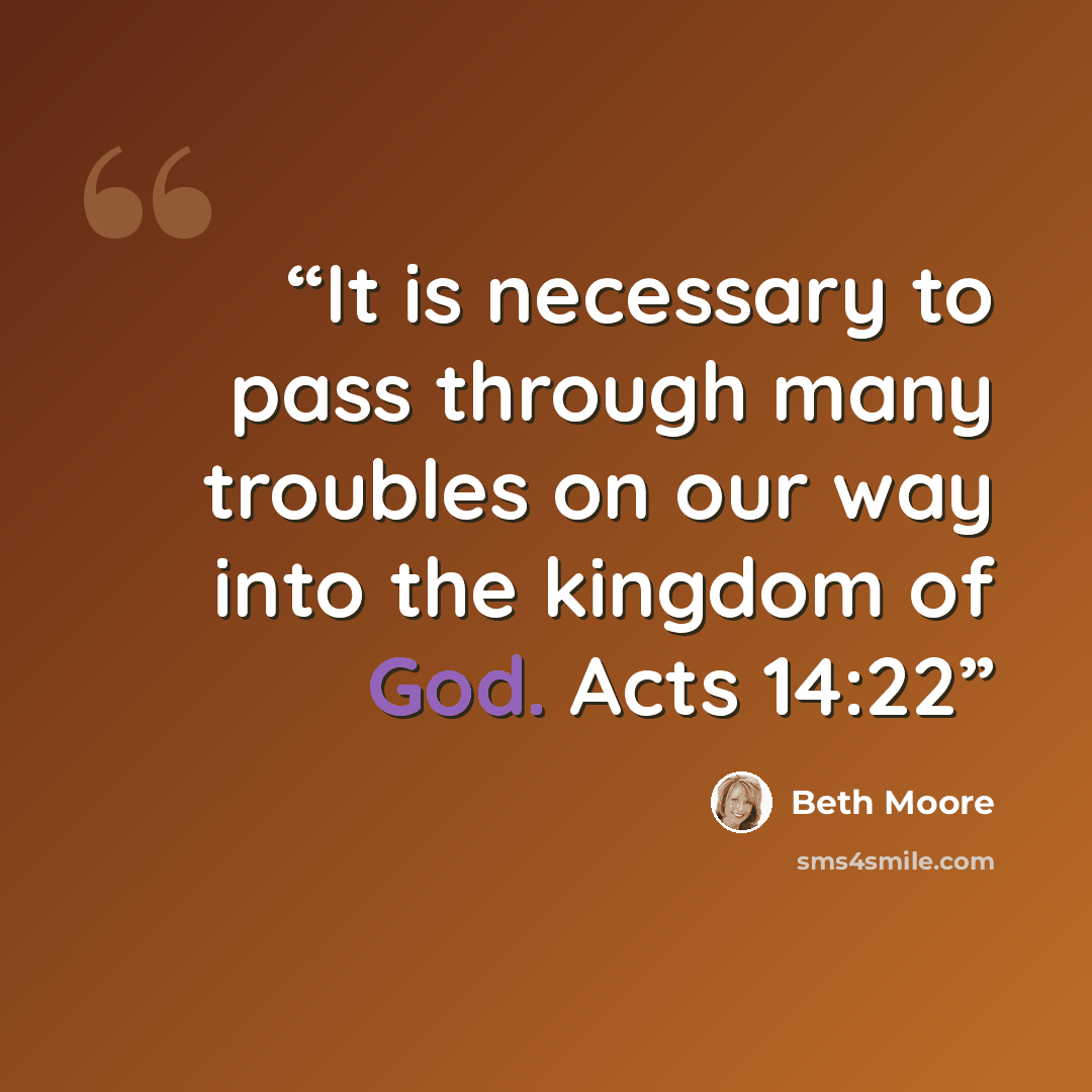“It is necessary to pass through many troubles on our way into the kingdom of God. Acts 14:22” quote by Beth Moore