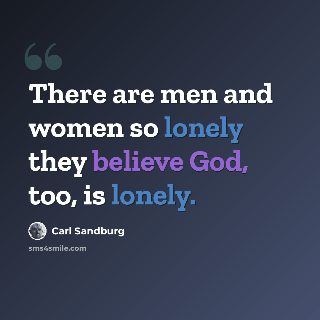 “There are men and women so lonely they believe God, too, is lonely.” quote by Carl Sandburg