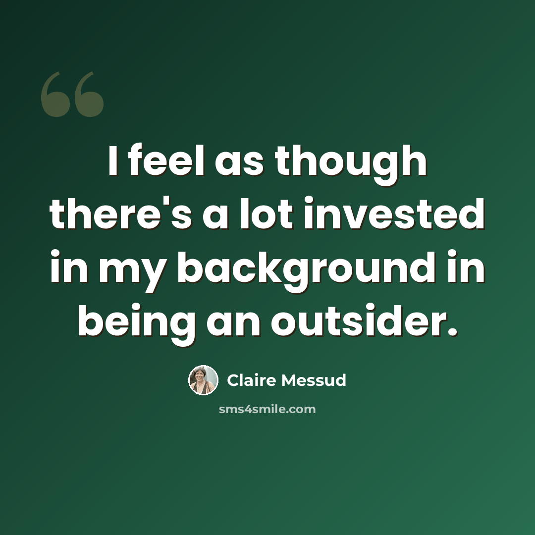 “I feel as though there's a lot invested in my background in being an outsider.” quote by Claire Messud