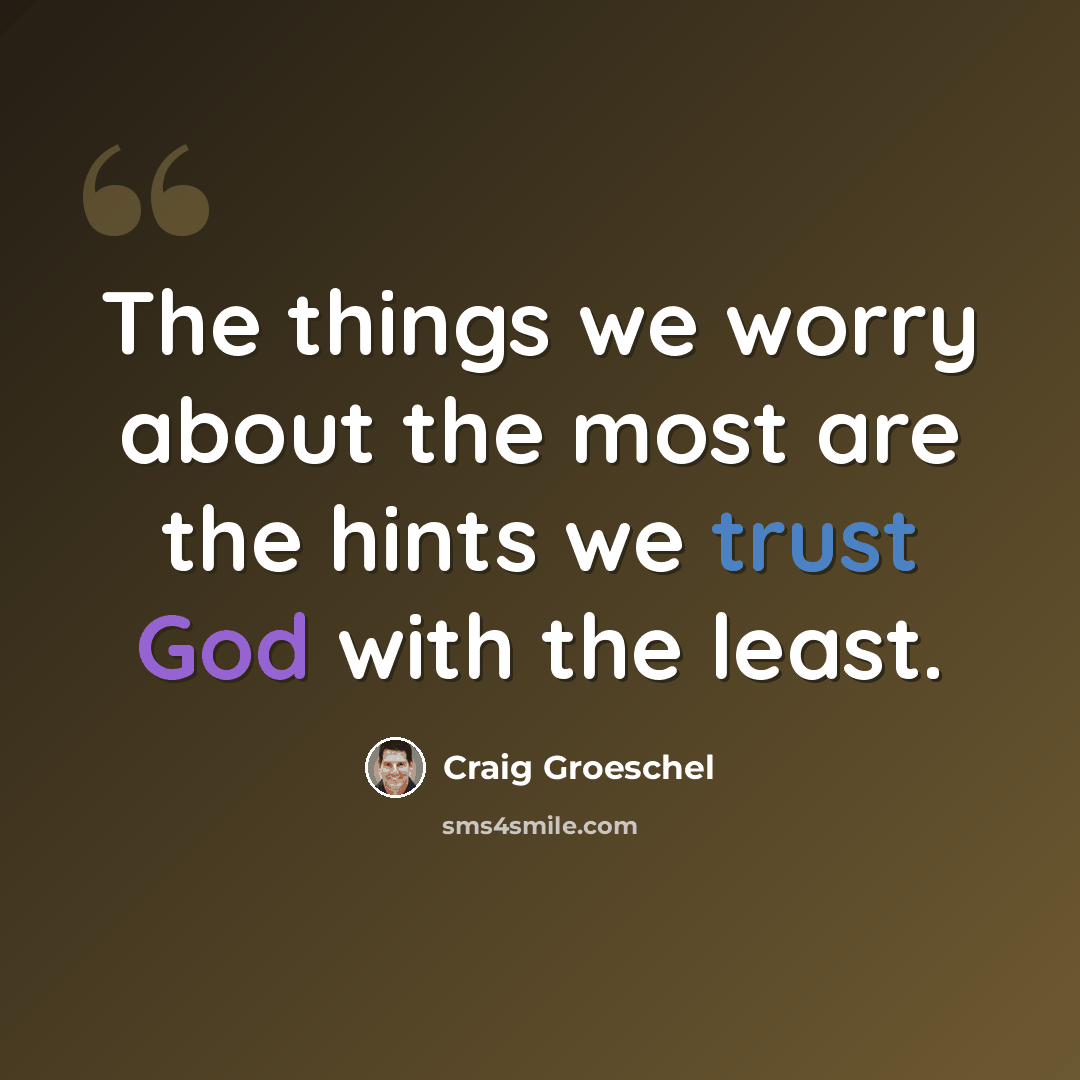 “The things we worry about the most are the hints we trust God with the least.” quote by Craig Groeschel