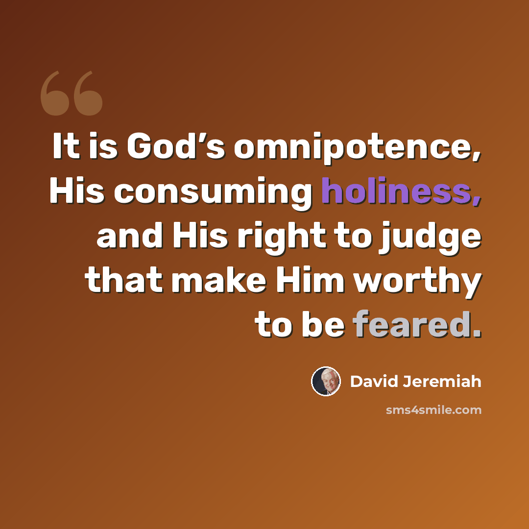 “It is God’s omnipotence, His consuming holiness, and His right to judge that make Him worthy to be feared.” quote by David Jeremiah