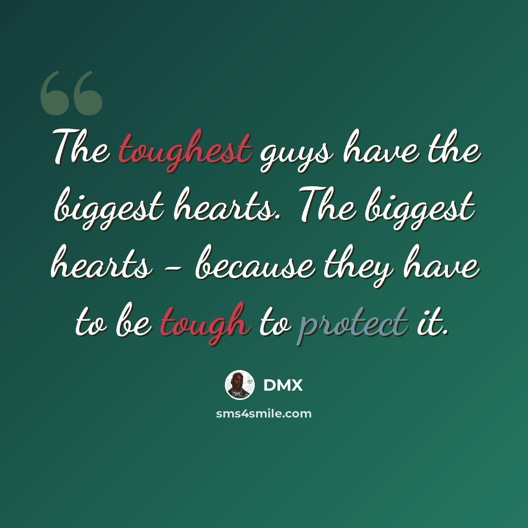 “The toughest guys have the biggest hearts. The biggest hearts - because they have to be tough to protect it.” quote by DMX
