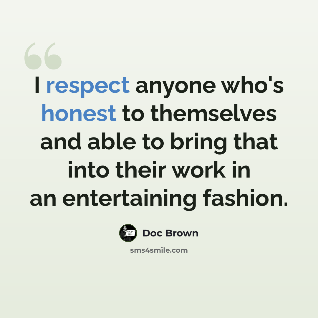 “I respect anyone who's honest to themselves and able to bring that into their work in an entertaining fashion.” quote by Doc Brown