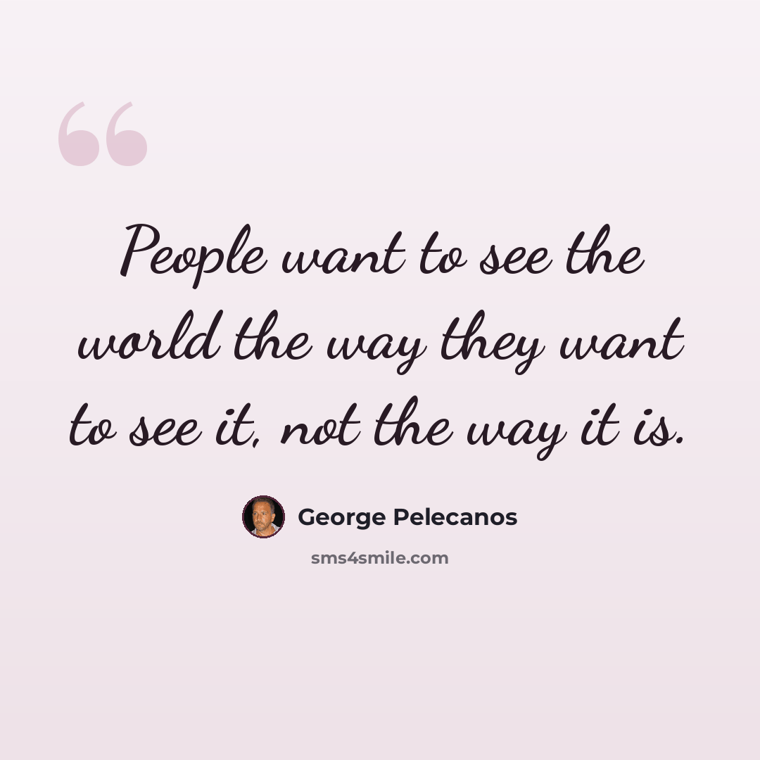 “People want to see the world the way they want to see it, not the way it is.” quote by George Pelecanos