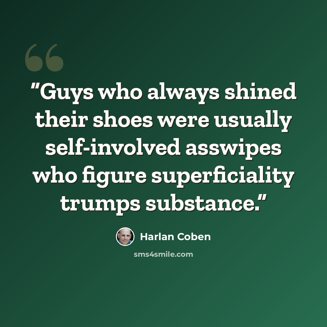 “Guys who always shined their shoes were usually self-involved asswipes who figure superficiality trumps substance.” quote by Harlan Coben