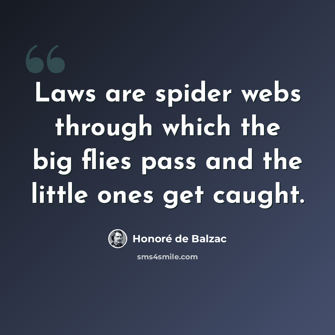 “Laws are spider webs through which the big flies pass and the little ones get caught.” quote by Honore de Balzac