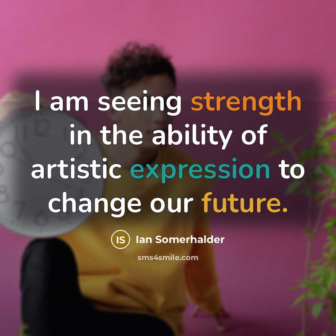 “I am seeing strength in the ability of artistic expression to change our future.” quote by Ian Somerhalder