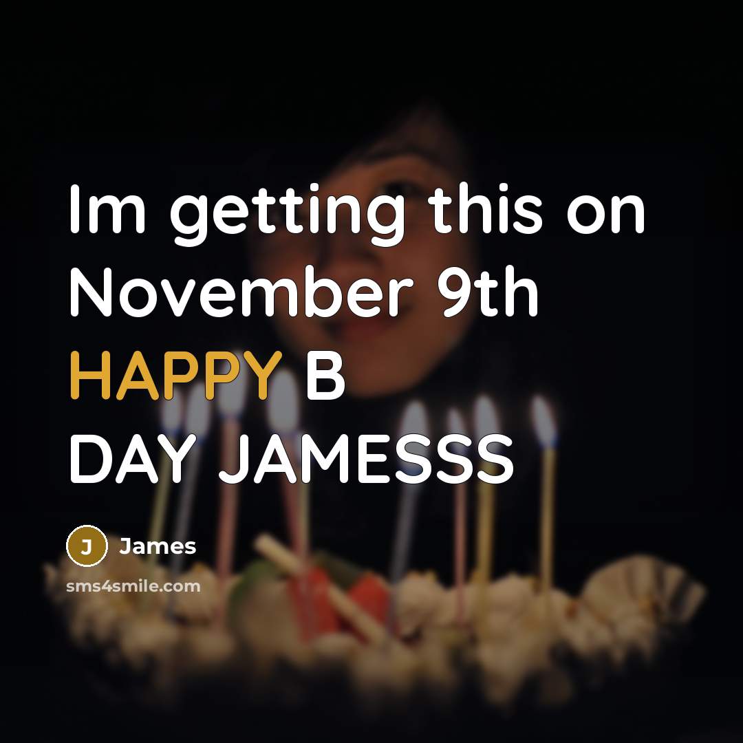 “Im getting this on November 9th HAPPY B DAY JAMESSS” quote by James