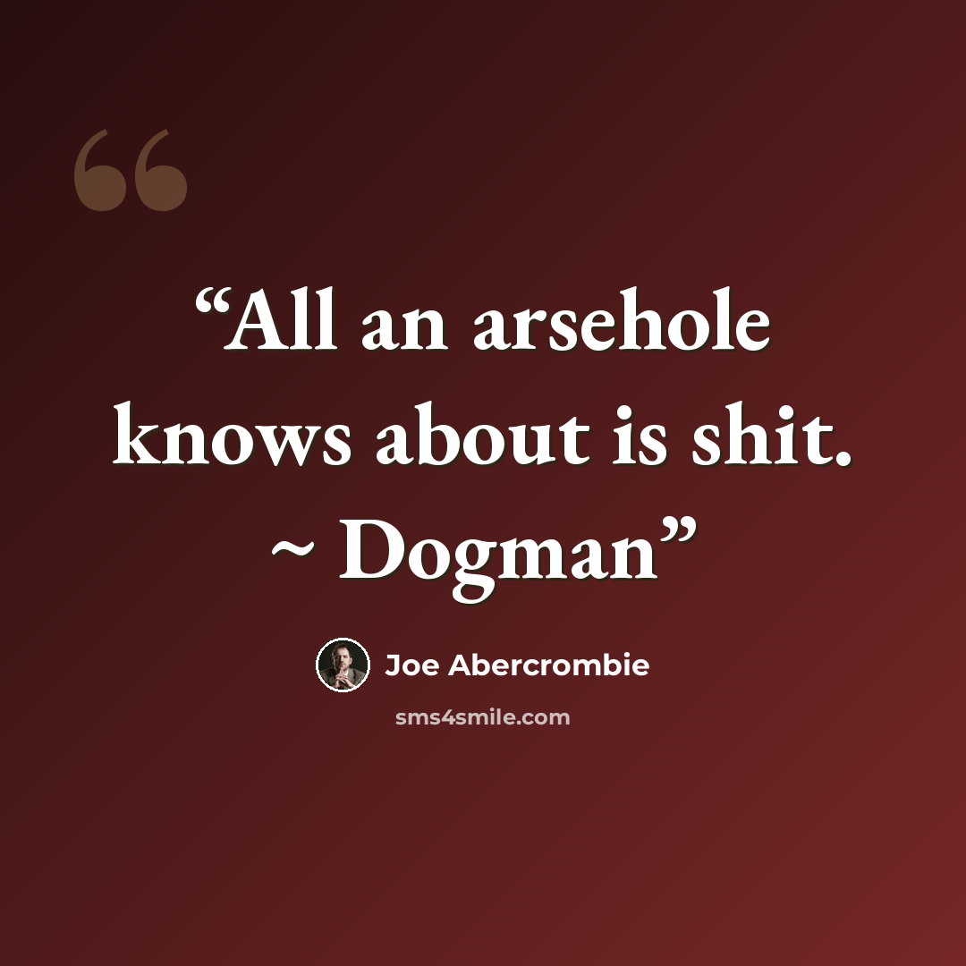 “All an arsehole knows about is shit. ~ Dogman” quote by Joe Abercrombie