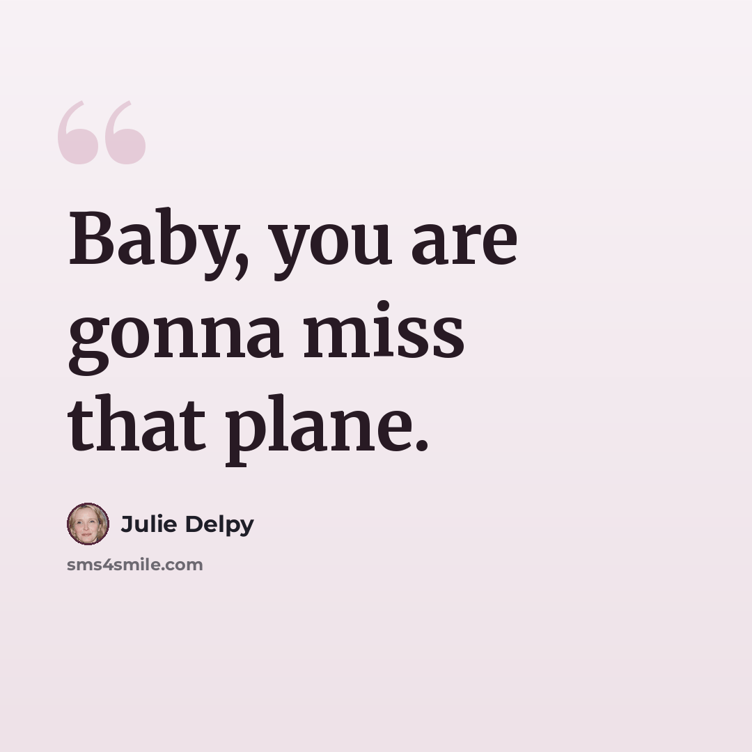 “Baby, you are gonna miss that plane.” quote by Julie Delpy
