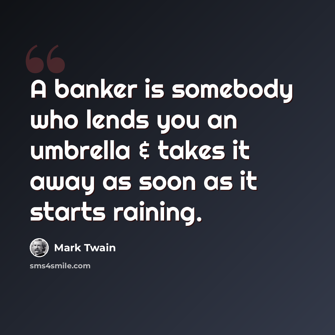 “A banker is somebody who lends you an umbrella & takes it away as soon as it starts raining.” quote by Mark Twain