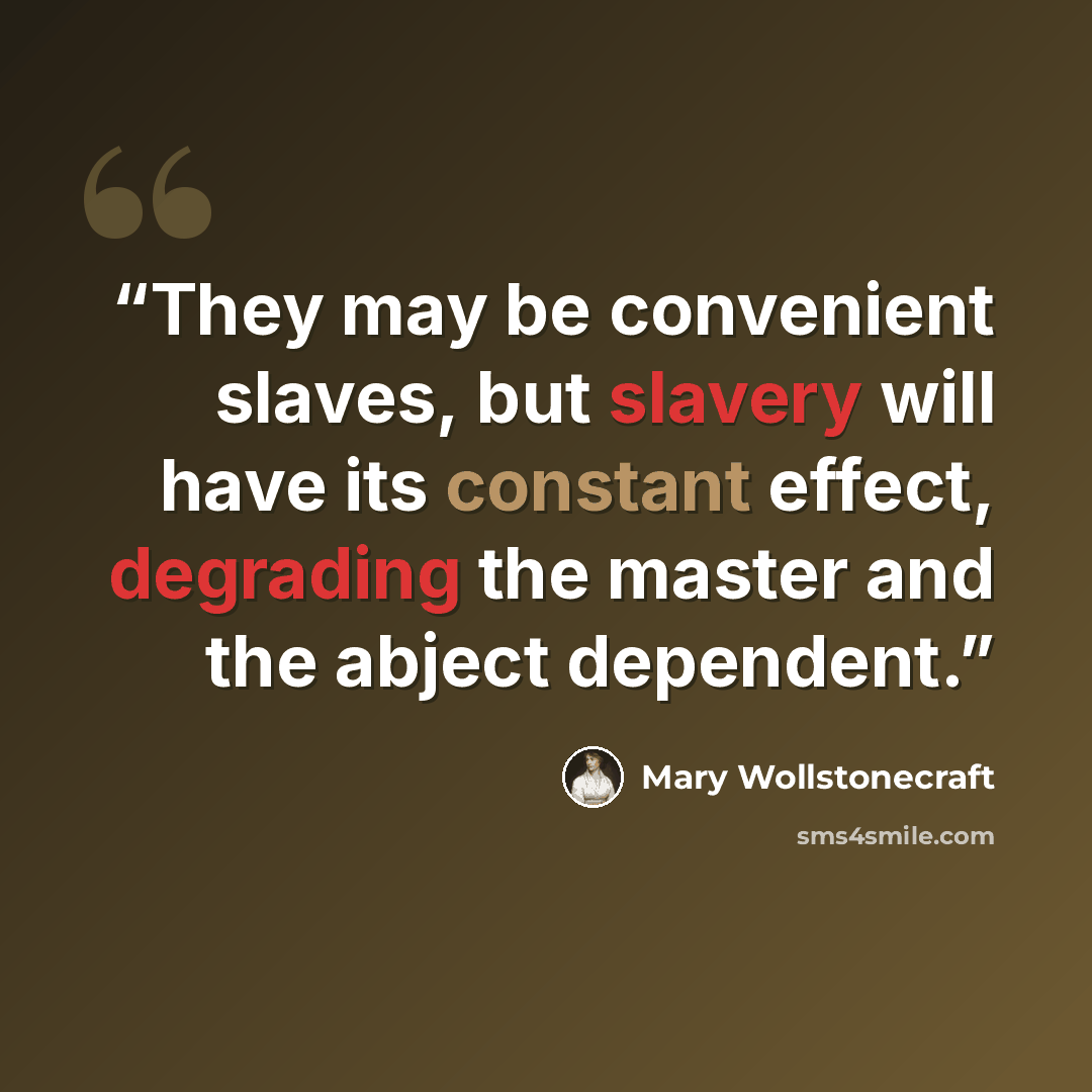 “They may be convenient slaves, but slavery will have its constant effect, degrading the master and the abject dependent.” quote by Mary Wollstonecraft