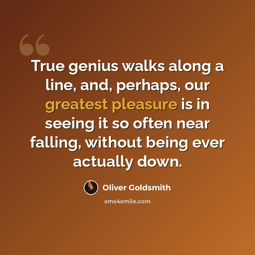 “True genius walks along a line, and, perhaps, our greatest pleasure is in seeing it so often near falling, without being ever actually down.” quote by Oliver Goldsmith