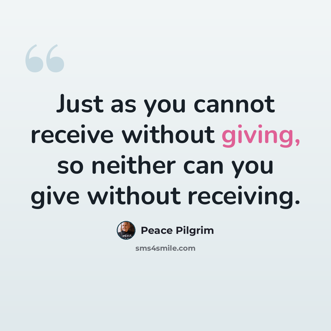 “Just as you cannot receive without giving, so neither can you give without receiving.” quote by Peace Pilgrim