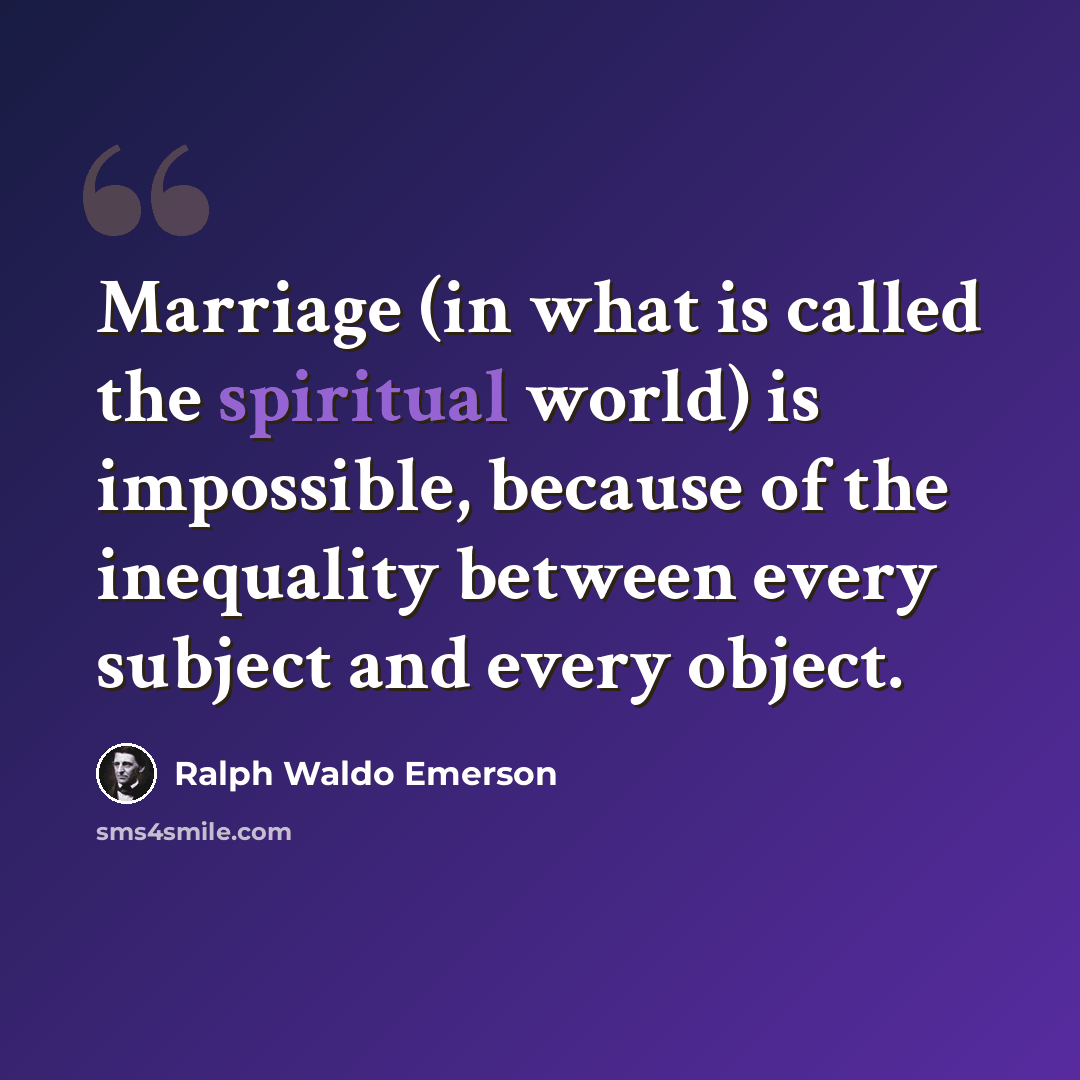 “Marriage (in what is called the spiritual world) is impossible, because of the inequality between every subject and every object.” quote by Ralph Waldo Emerson