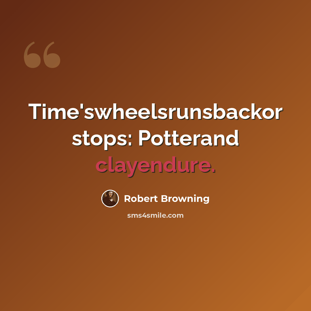 “Time'swheelsrunsbackor stops: Potterand clayendure.” quote by Robert Browning