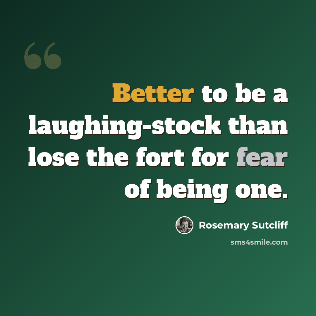 “Better to be a laughing-stock than lose the fort for fear of being one.” quote by Rosemary Sutcliff