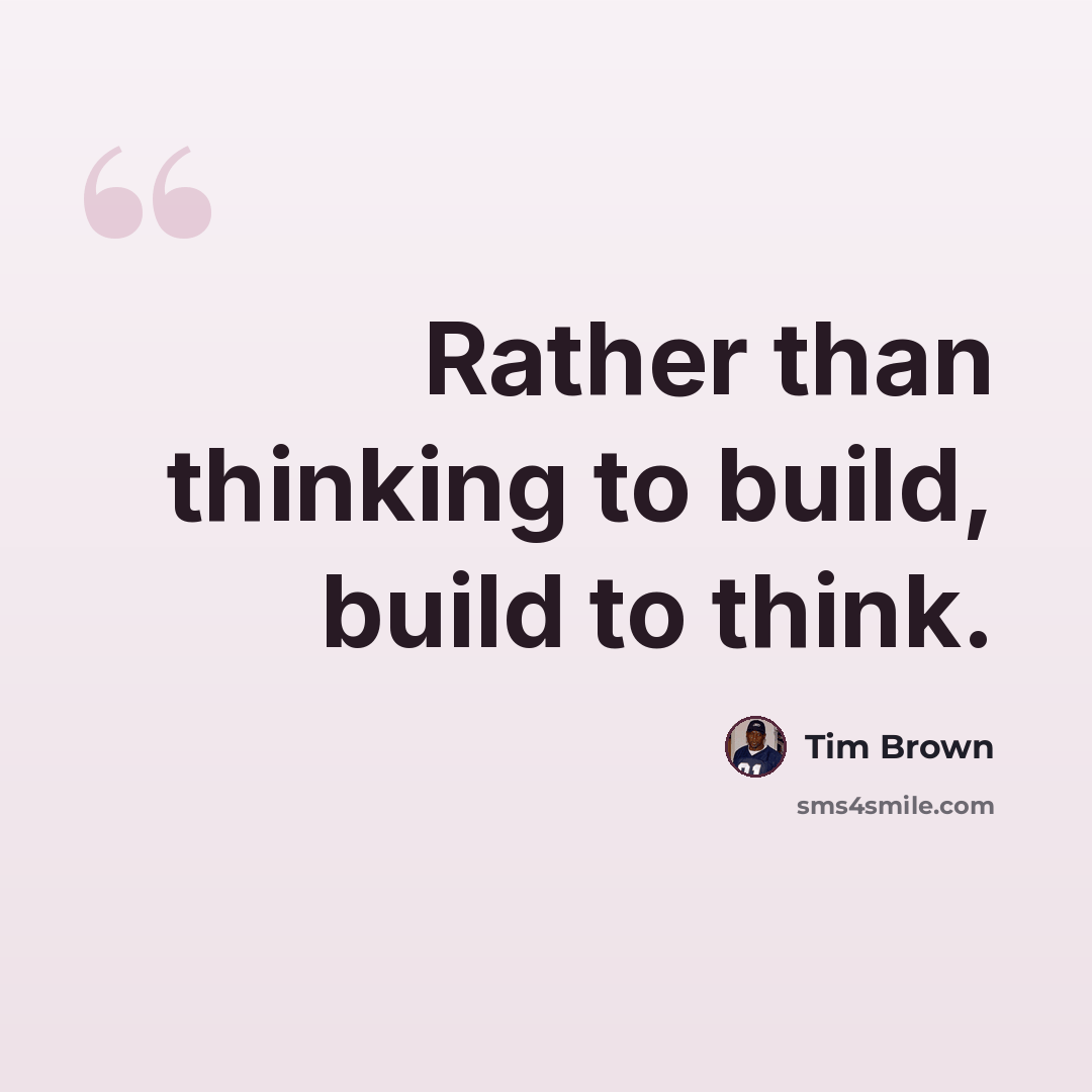 “Rather than thinking to build, build to think.” quote by Tim Brown