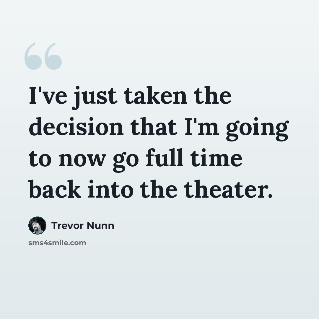 “I've just taken the decision that I'm going to now go full time back into the theater.” quote by Trevor Nunn