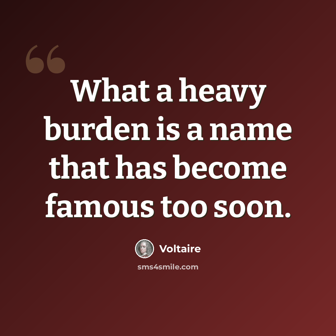 “What a heavy burden is a name that has become famous too soon.” quote by Voltaire