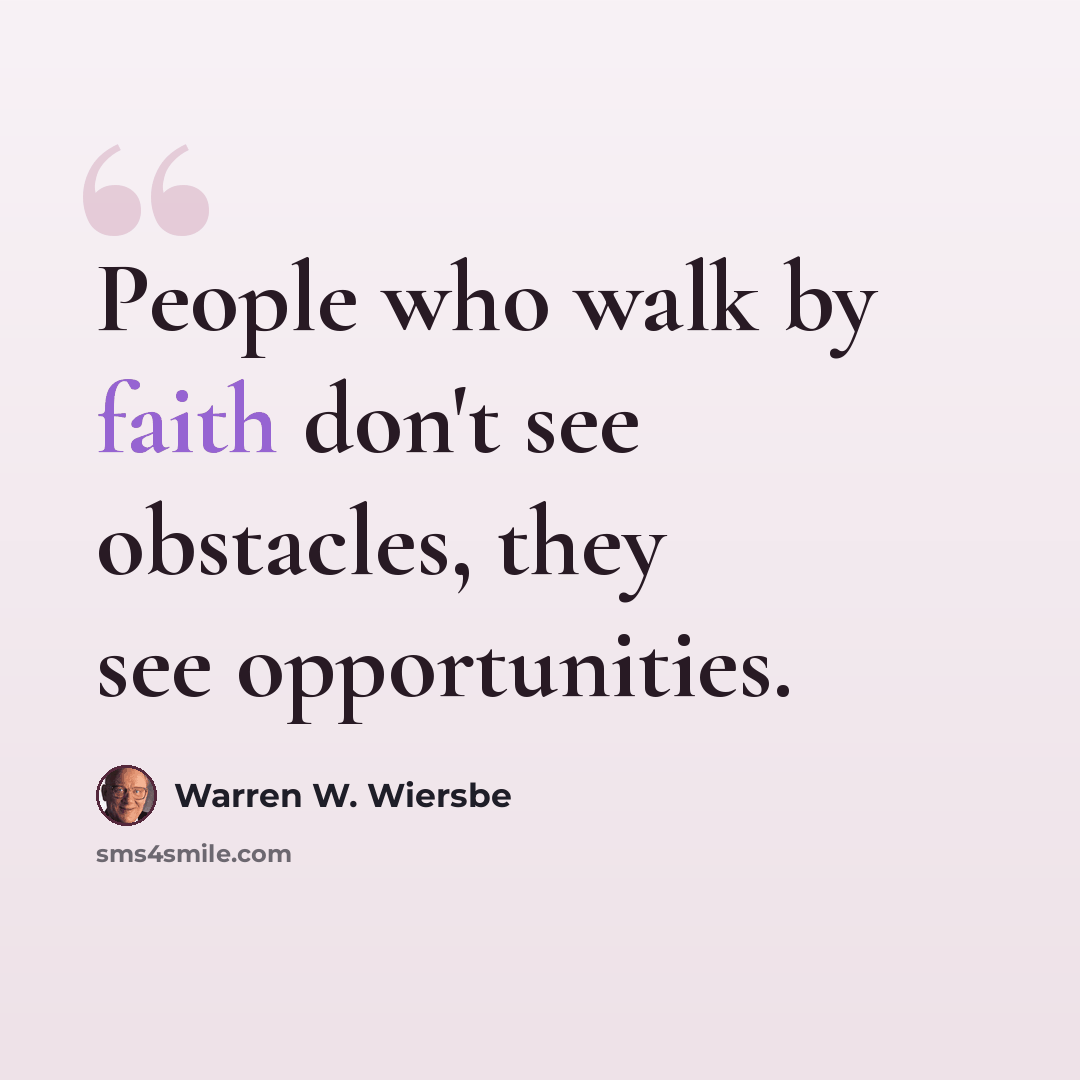 “People who walk by faith don't see obstacles, they see opportunities.” quote by Warren W. Wiersbe