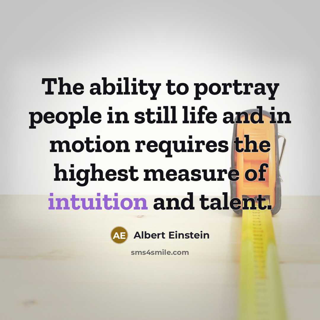 “The ability to portray people in still life and in motion requires the highest measure of intuition and talent.” quote by Albert Einstein