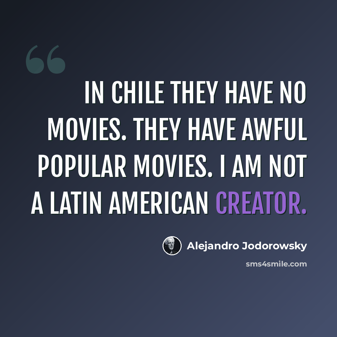 “In Chile they have no movies. They have awful popular movies. I am not a Latin American creator.” quote by Alejandro Jodorowsky
