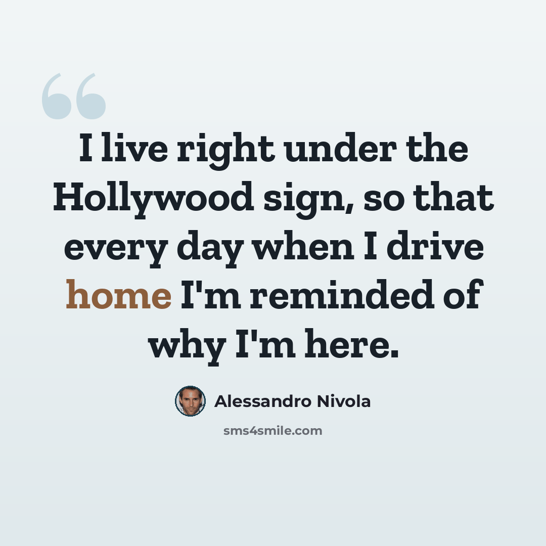 “I live right under the Hollywood sign, so that every day when I drive home I'm reminded of why I'm here.” quote by Alessandro Nivola