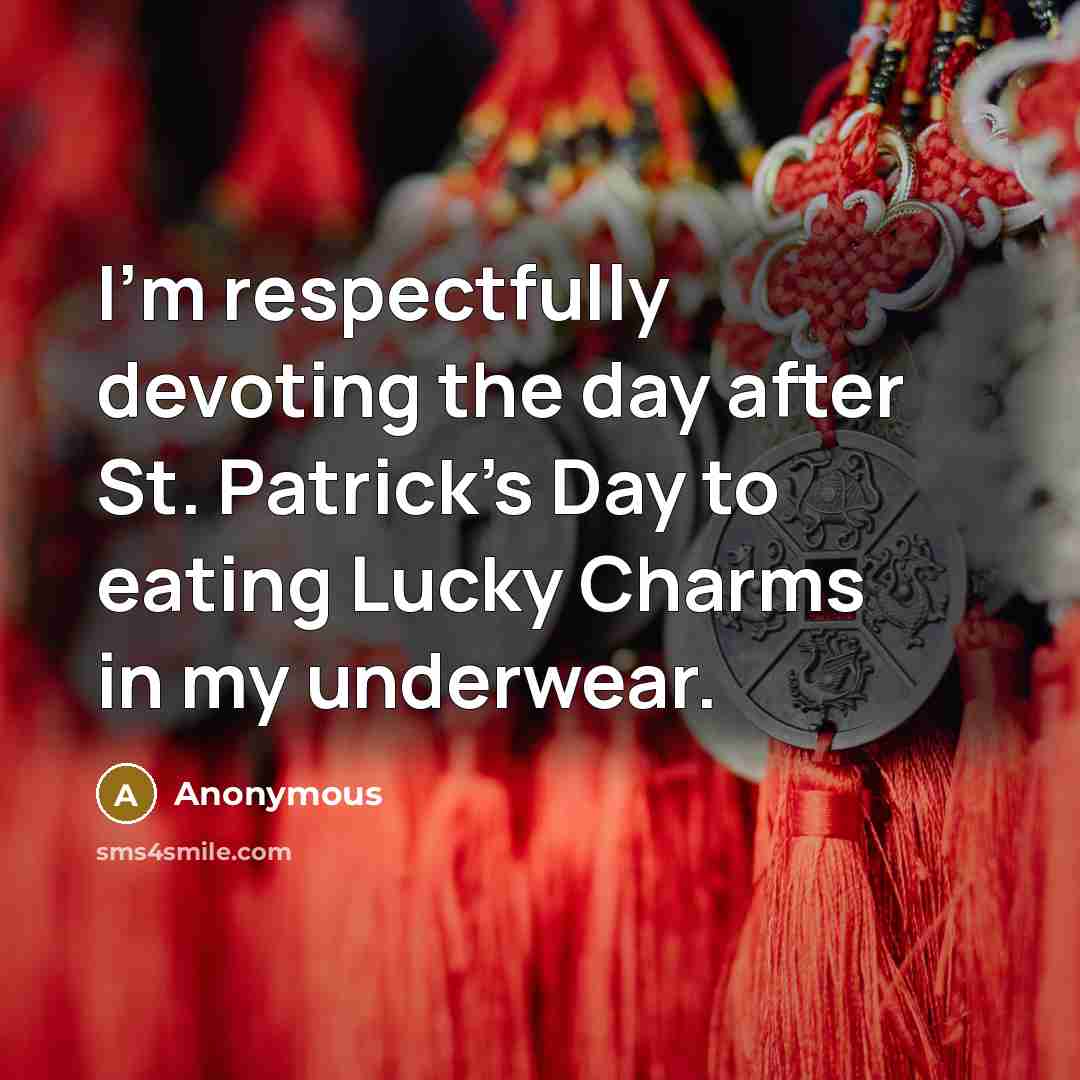 “I'm respectfully devoting the day after St. Patrick's Day to eating Lucky Charms in my underwear.” quote by Anonymous