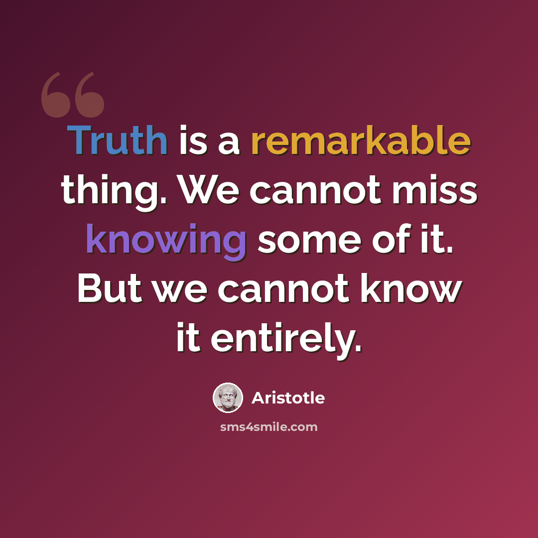 “Truth is a remarkable thing. We cannot miss knowing some of it. But we cannot know it entirely.” quote by Aristotle