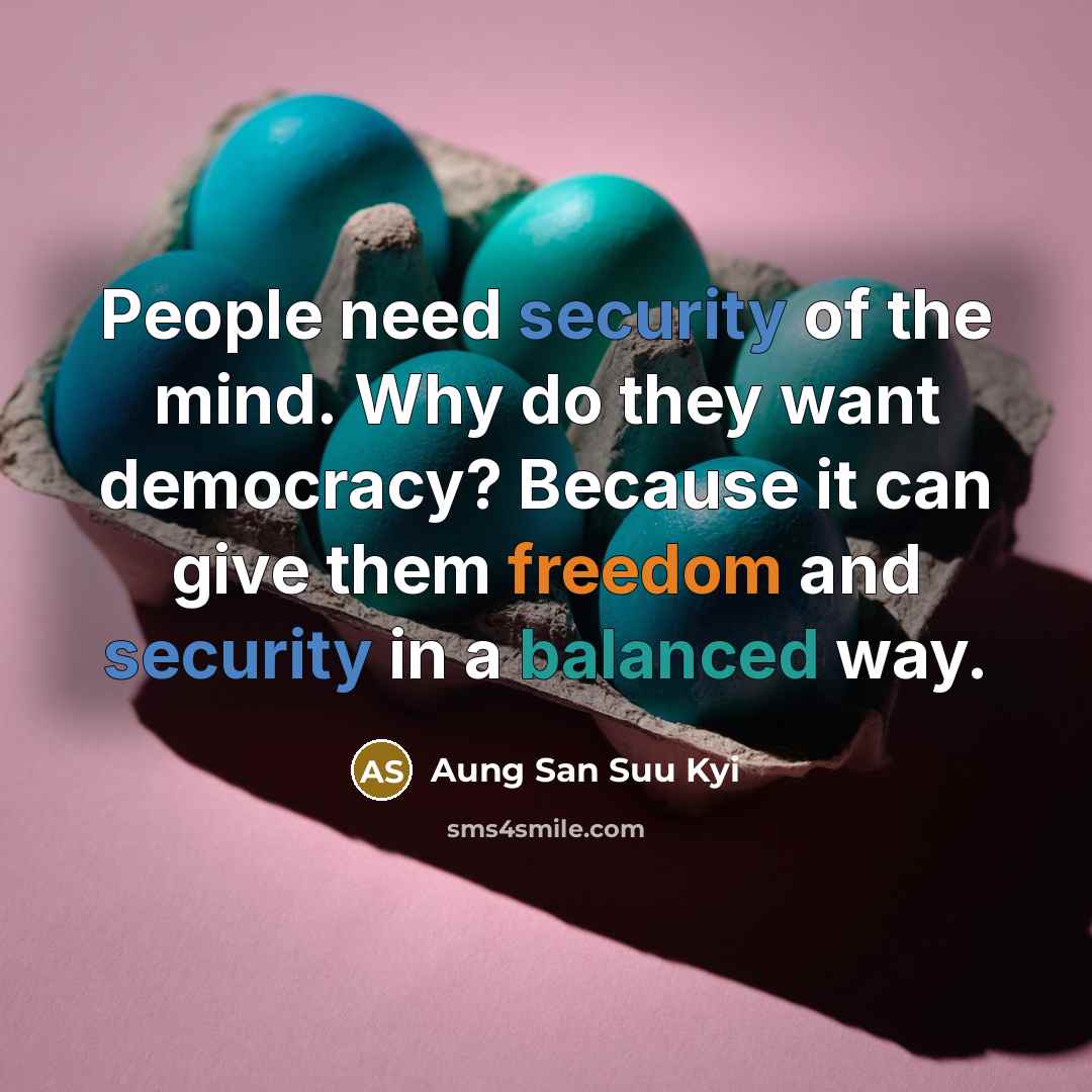 “People need security of the mind. Why do they want democracy? Because it can give them freedom and security in a balanced way.” quote by Aung San Suu Kyi