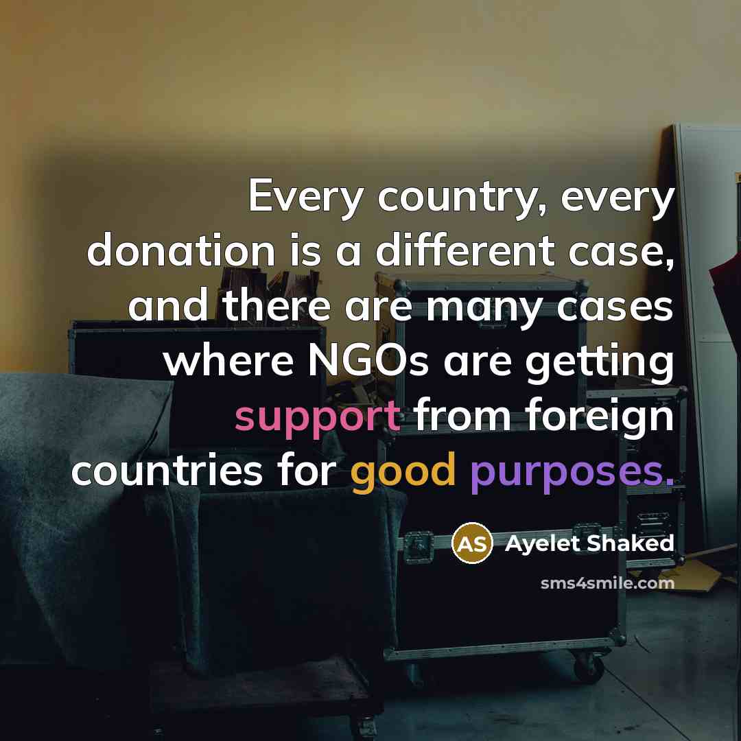 “Every country, every donation is a different case, and there are many cases where NGOs are getting support from foreign countries for good purposes.” quote by Ayelet Shaked