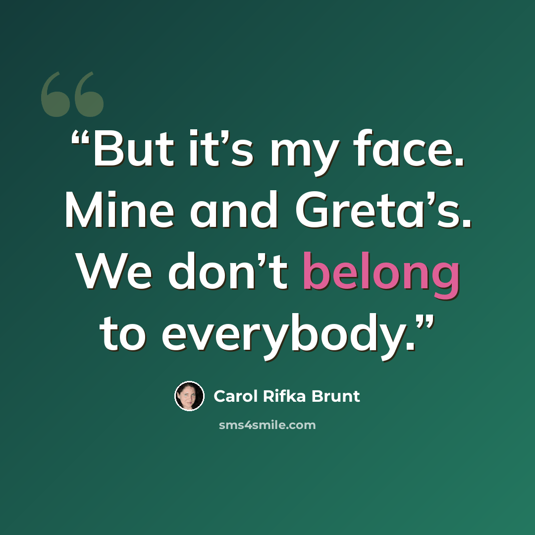 “But it’s my face. Mine and Greta’s. We don’t belong to everybody.” quote by Carol Rifka Brunt